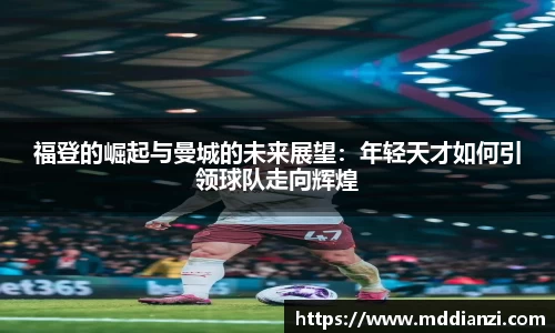 福登的崛起与曼城的未来展望：年轻天才如何引领球队走向辉煌
