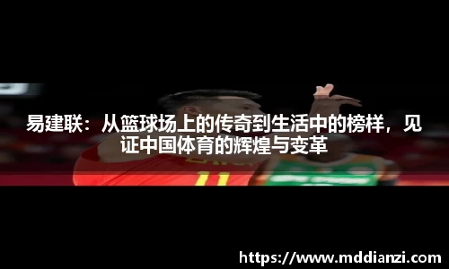 易建联：从篮球场上的传奇到生活中的榜样，见证中国体育的辉煌与变革