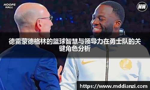 德雷蒙德格林的篮球智慧与领导力在勇士队的关键角色分析
