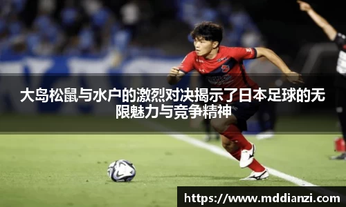 大岛松鼠与水户的激烈对决揭示了日本足球的无限魅力与竞争精神