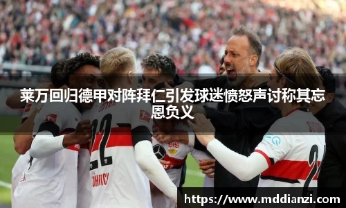 莱万回归德甲对阵拜仁引发球迷愤怒声讨称其忘恩负义